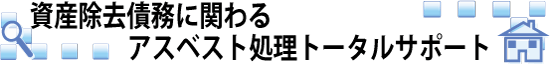 資産除去債務に関わるアスベスト処理トータルサポート！