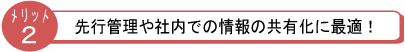 先行管理や社内での情報の共有化に最適